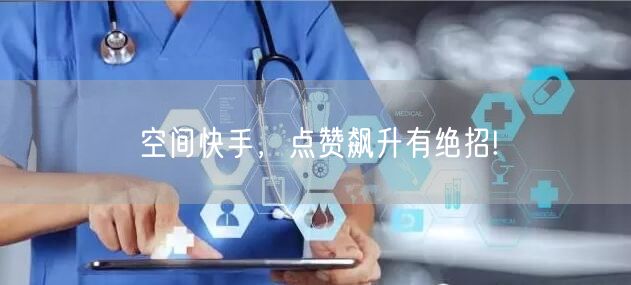 空间快手，点赞飙升有绝招!