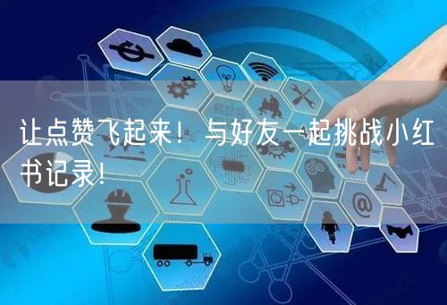 让点赞飞起来！与好友一起挑战小红书记录！