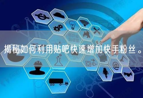 揭秘如何利用贴吧快速增加快手粉丝。