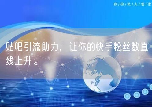 贴吧引流助力，让你的快手粉丝数直线上升。