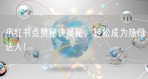 小红书点赞秘诀揭秘，轻松成为热门达人！