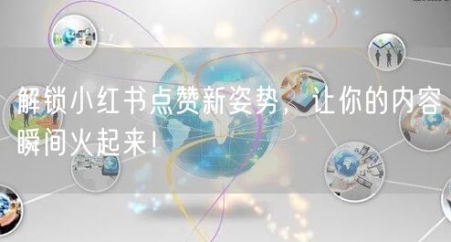 解锁小红书点赞新姿势，让你的内容瞬间火起来！