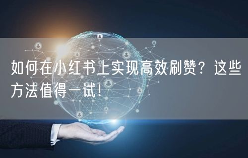 如何在小红书上实现高效刷赞？这些方法值得一试！