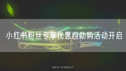 小红书粉丝专享优惠自助购活动开启