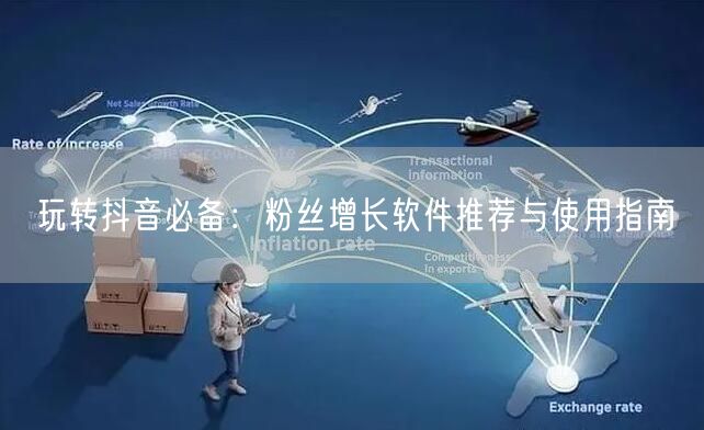 玩转抖音必备：粉丝增长软件推荐与使用指南