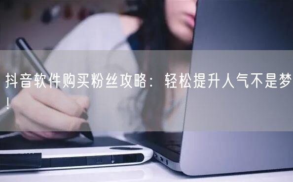 抖音软件购买粉丝攻略：轻松提升人气不是梦！
