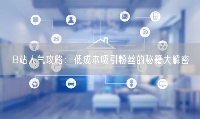 B站人气攻略：低成本吸引粉丝的秘籍大解密