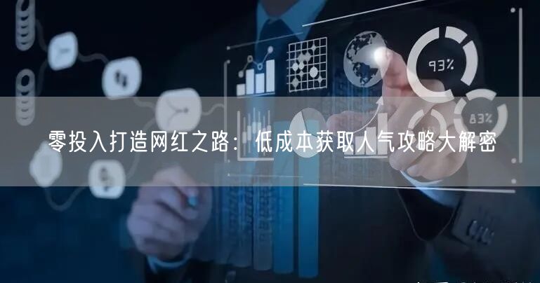 零投入打造网红之路：低成本获取人气攻略大解密