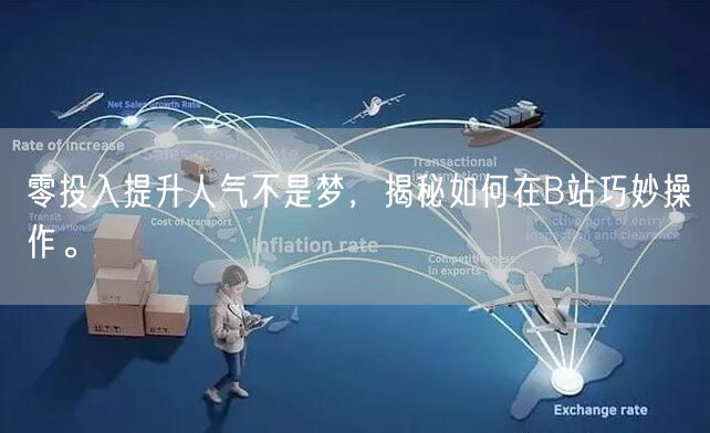 零投入提升人气不是梦，揭秘如何在B站巧妙操作。
