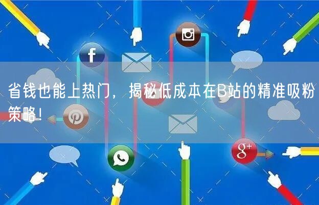 省钱也能上热门，揭秘低成本在B站的精准吸粉策略！