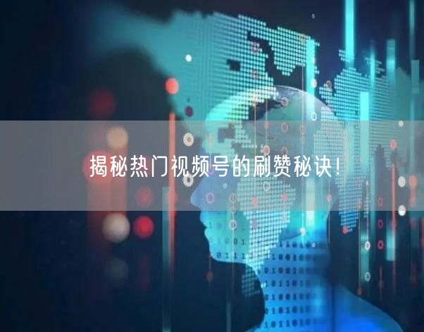 揭秘热门视频号的刷赞秘诀！