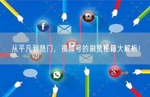 从平凡到热门，视频号的刷赞秘籍大解析！