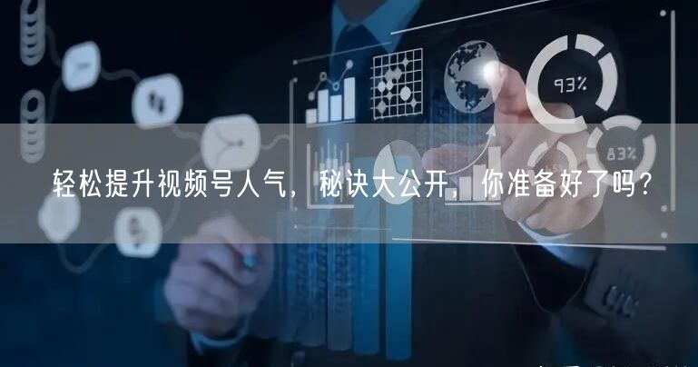 轻松提升视频号人气，秘诀大公开，你准备好了吗？