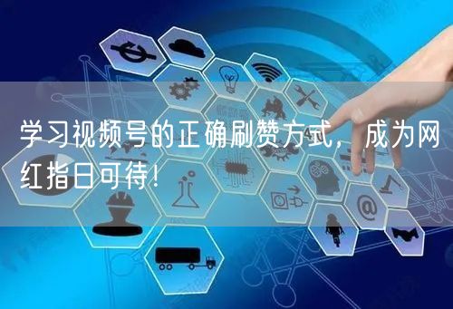 学习视频号的正确刷赞方式，成为网红指日可待！