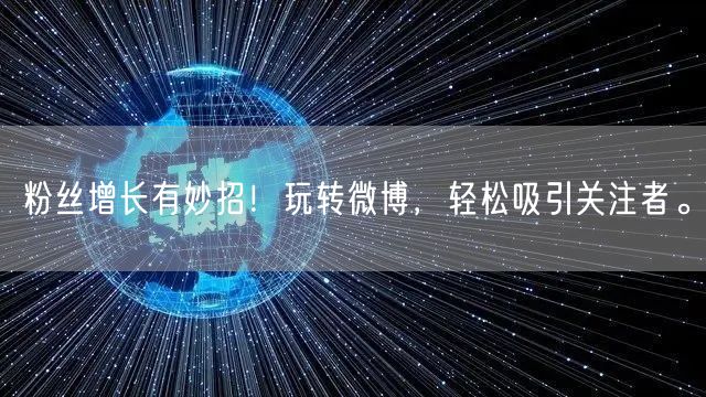 粉丝增长有妙招！玩转微博，轻松吸引关注者。