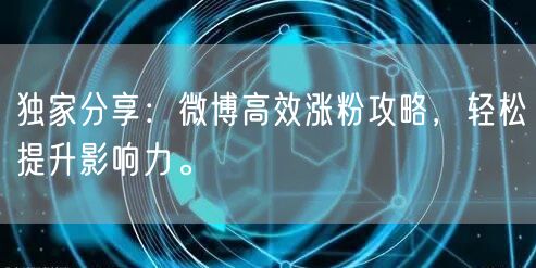 独家分享：微博高效涨粉攻略，轻松提升影响力。