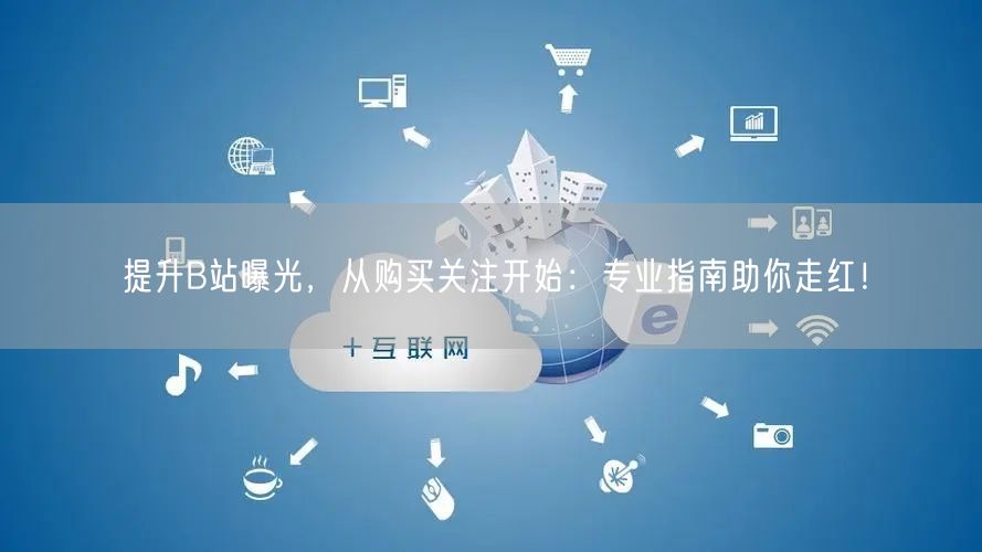 提升B站曝光，从购买关注开始：专业指南助你走红！