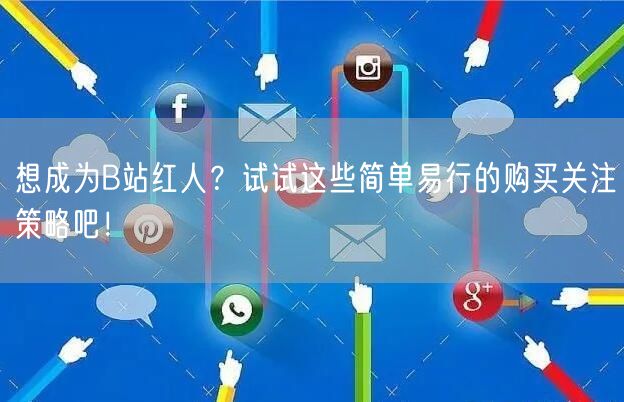 想成为B站红人？试试这些简单易行的购买关注策略吧！