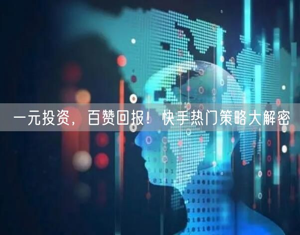 一元投资，百赞回报！快手热门策略大解密