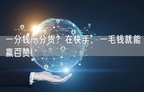 一分钱一分货？在快手，一毛钱就能赢百赞!