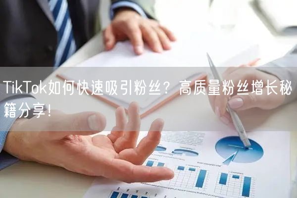 TikTok如何快速吸引粉丝？高质量粉丝增长秘籍分享！