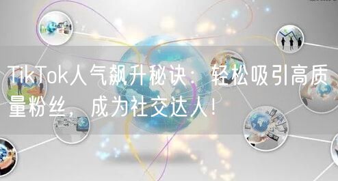 TikTok人气飙升秘诀：轻松吸引高质量粉丝，成为社交达人！