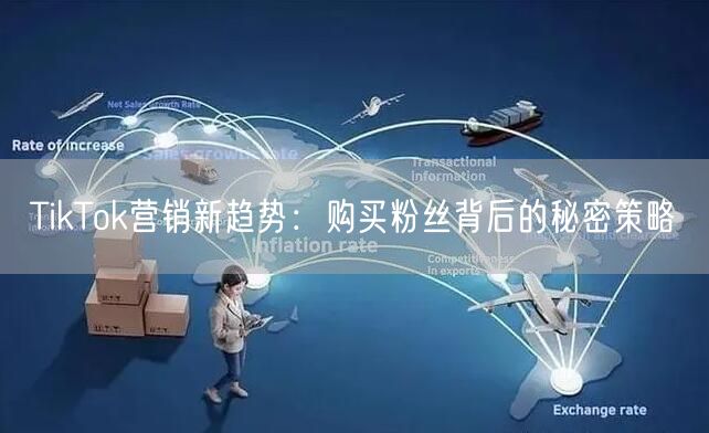 TikTok营销新趋势：购买粉丝背后的秘密策略