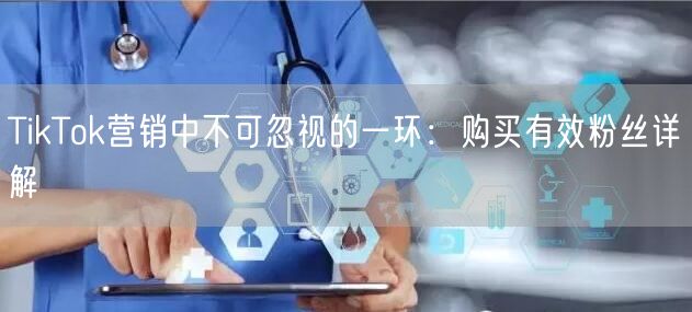 TikTok营销中不可忽视的一环：购买有效粉丝详解