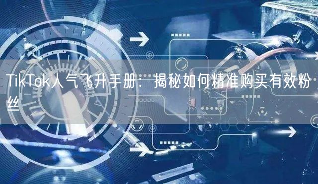 TikTok人气飞升手册：揭秘如何精准购买有效粉丝