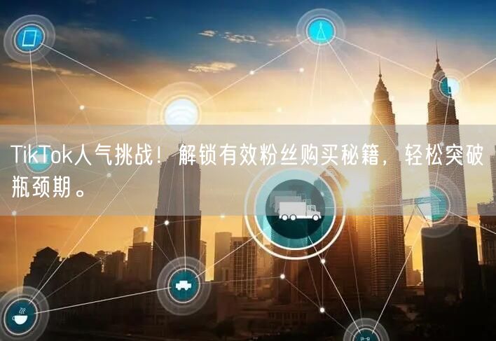 TikTok人气挑战！解锁有效粉丝购买秘籍，轻松突破瓶颈期。