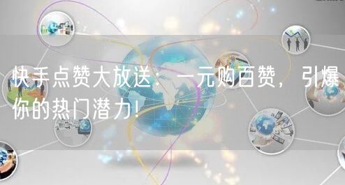 快手点赞大放送：一元购百赞，引爆你的热门潜力！