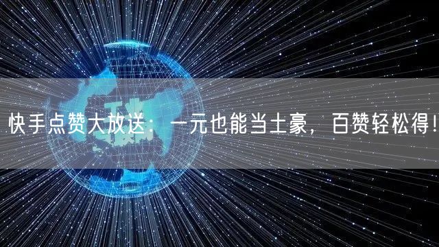 快手点赞大放送：一元也能当土豪，百赞轻松得！