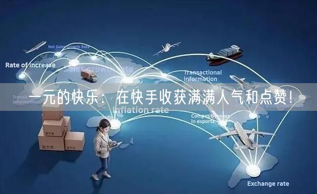一元的快乐：在快手收获满满人气和点赞！