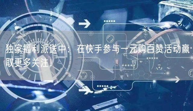 独家福利派送中：在快手参与一元购百赞活动赢取更多关注！