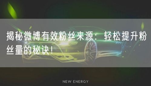 揭秘微博有效粉丝来源：轻松提升粉丝量的秘诀！