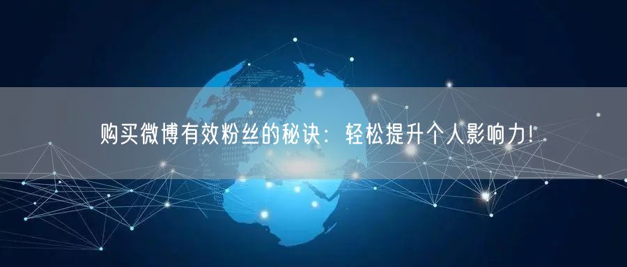 购买微博有效粉丝的秘诀：轻松提升个人影响力！