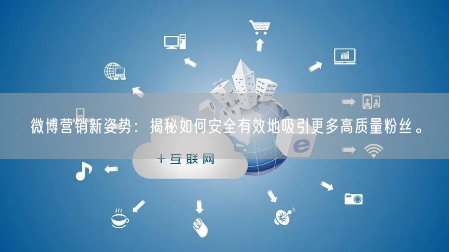 微博营销新姿势：揭秘如何安全有效地吸引更多高质量粉丝。