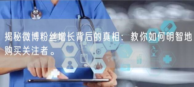 揭秘微博粉丝增长背后的真相：教你如何明智地购买关注者。