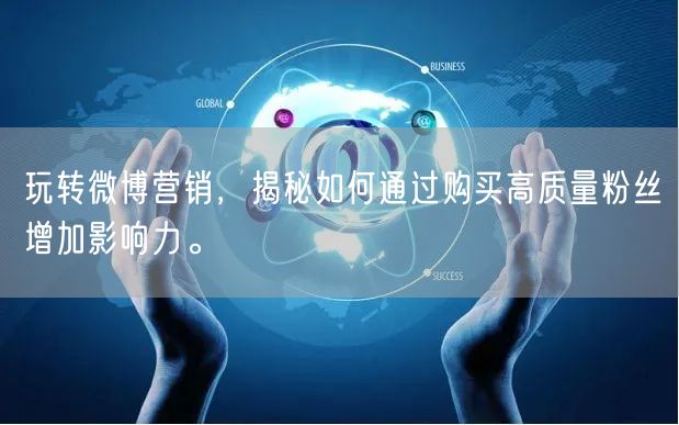 玩转微博营销，揭秘如何通过购买高质量粉丝增加影响力。