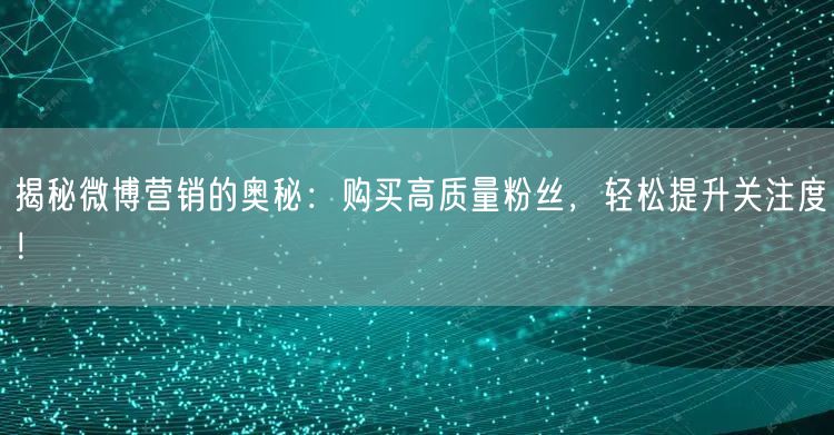 揭秘微博营销的奥秘：购买高质量粉丝，轻松提升关注度！