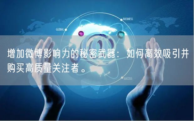 增加微博影响力的秘密武器：如何高效吸引并购买高质量关注者。