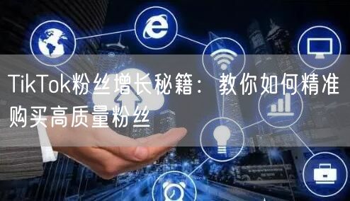 TikTok粉丝增长秘籍：教你如何精准购买高质量粉丝