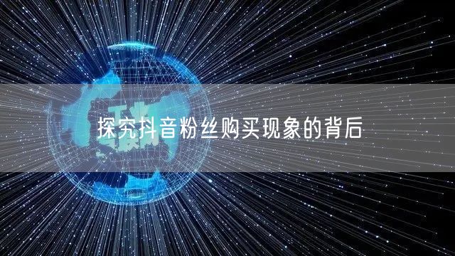 探究抖音粉丝购买现象的背后