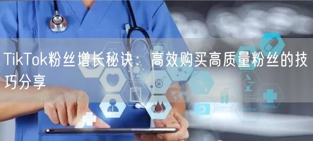 TikTok粉丝增长秘诀：高效购买高质量粉丝的技巧分享