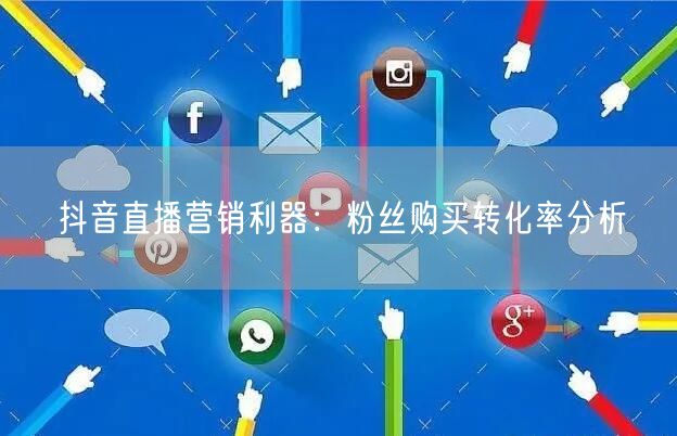 抖音直播营销利器：粉丝购买转化率分析