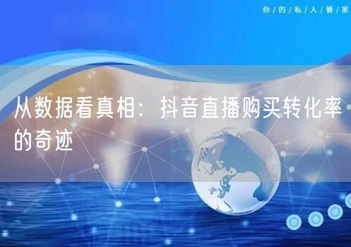从数据看真相：抖音直播购买转化率的奇迹