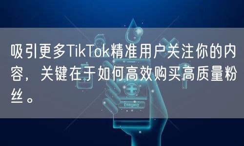 吸引更多TikTok精准用户关注你的内容，关键在于如何高效购买高质量粉丝。