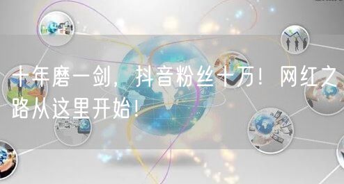 十年磨一剑，抖音粉丝十万！网红之路从这里开始！