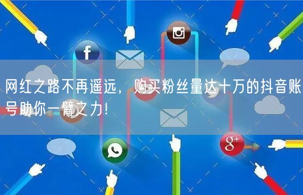 网红之路不再遥远，购买粉丝量达十万的抖音账号助你一臂之力！
