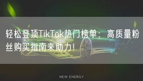 轻松登顶TikTok热门榜单：高质量粉丝购买指南来助力！